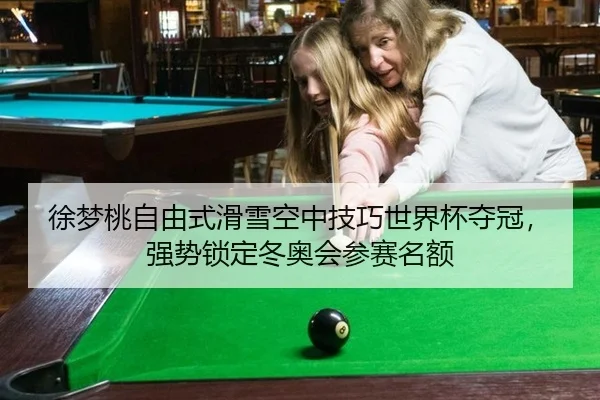 徐梦桃自由式滑雪空中技巧世界杯夺冠，强势锁定冬奥会参赛名额