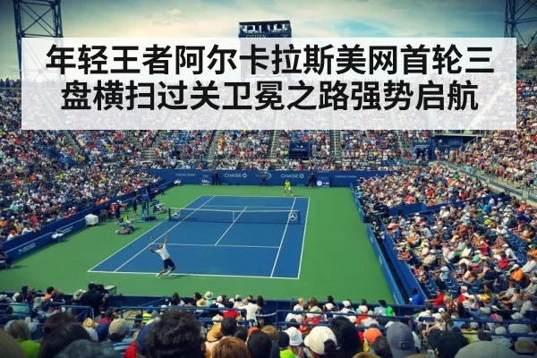 年轻王者阿尔卡拉斯美网首轮三盘横扫过关卫冕之路强势启航