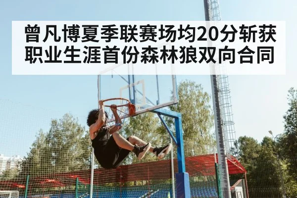 曾凡博夏季联赛场均20分斩获职业生涯首份森林狼双向合同