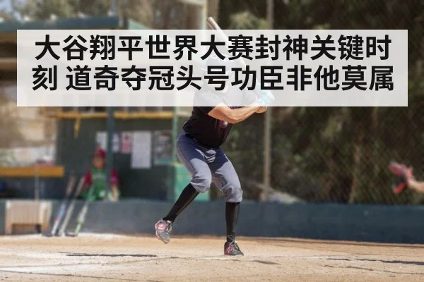 大谷翔平世界大赛封神关键时刻 道奇夺冠头号功臣非他莫属