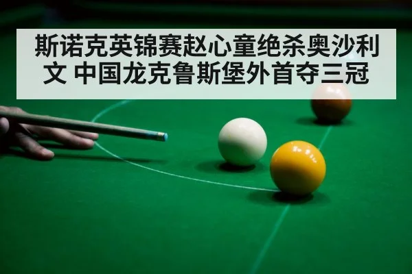 斯诺克英锦赛赵心童绝杀奥沙利文 中国龙克鲁斯堡外首夺三冠