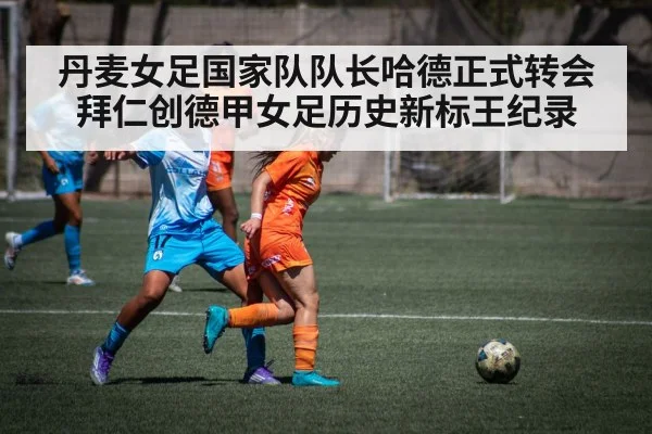 丹麦女足国家队队长哈德正式转会拜仁创德甲女足历史新标王纪录