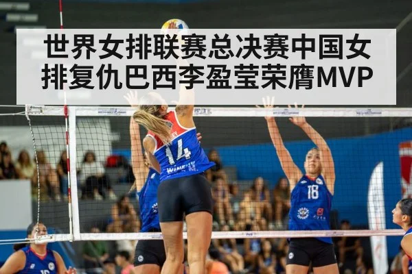 世界女排联赛总决赛中国女排复仇巴西李盈莹荣膺MVP