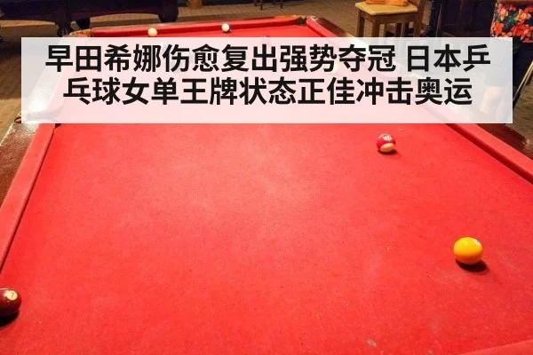 早田希娜伤愈复出强势夺冠 日本乒乓球女单王牌状态正佳冲击奥运