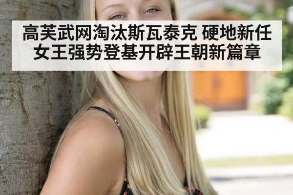 高芙武网淘汰斯瓦泰克 硬地新任女王强势登基开辟王朝新篇章